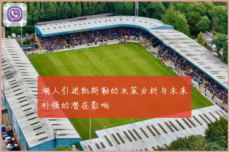 湖人引进凯斯勒的决策分析与未来补强的潜在影响