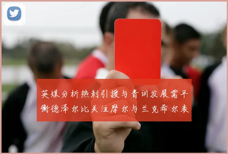 英媒分析热刺引援与青训发展需平衡德泽尔比关注摩尔与兰克希尔表现