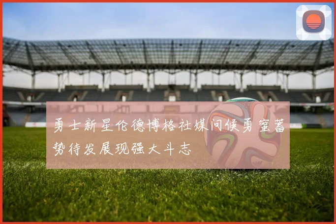 勇士新星伦德博格社媒问候勇蜜蓄势待发展现强大斗志